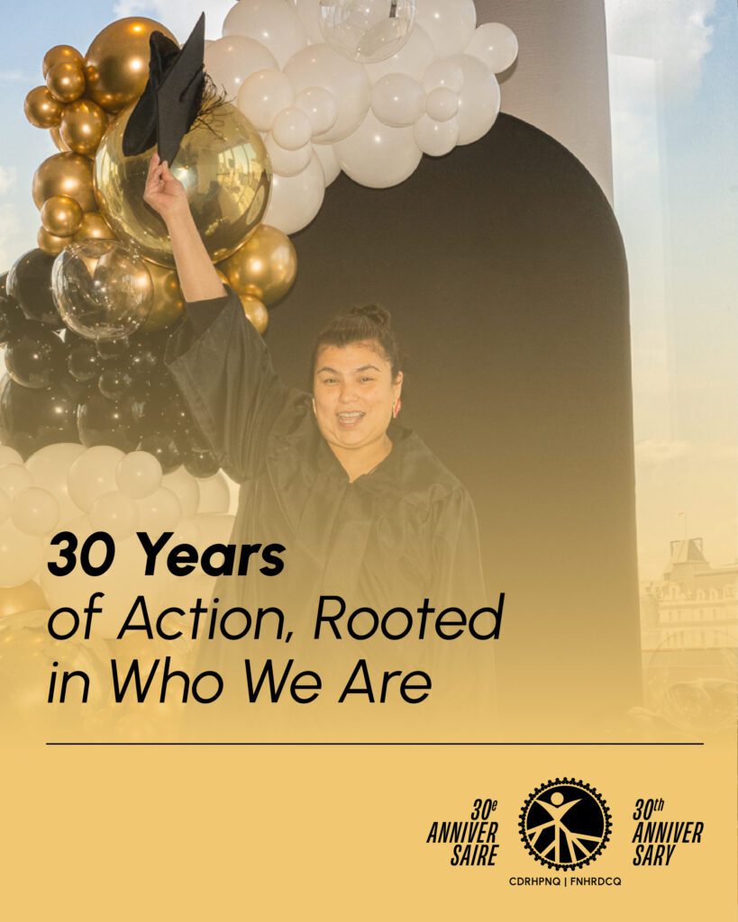 Visual for the FNHRDCQ’s 30th anniversary slogan: 30 Years of Action, Rooted in Who We Are